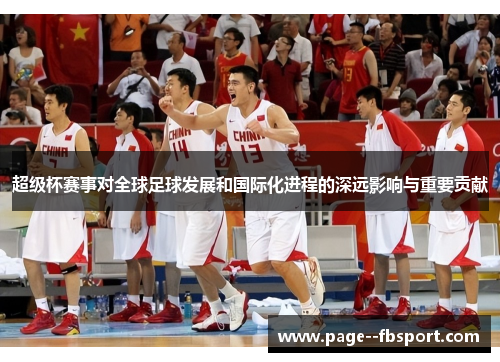 超级杯赛事对全球足球发展和国际化进程的深远影响与重要贡献