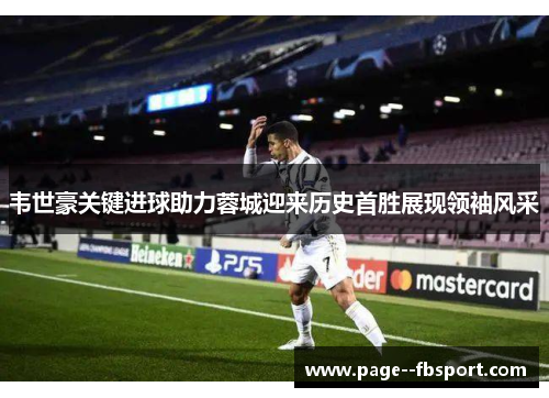韦世豪关键进球助力蓉城迎来历史首胜展现领袖风采