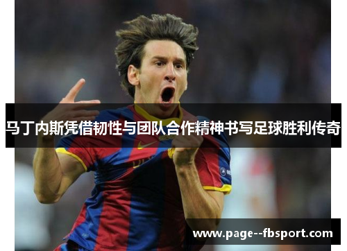 马丁内斯凭借韧性与团队合作精神书写足球胜利传奇