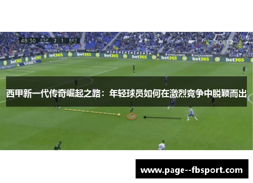 西甲新一代传奇崛起之路：年轻球员如何在激烈竞争中脱颖而出
