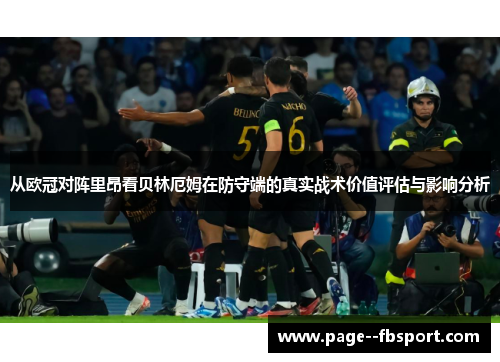 从欧冠对阵里昂看贝林厄姆在防守端的真实战术价值评估与影响分析